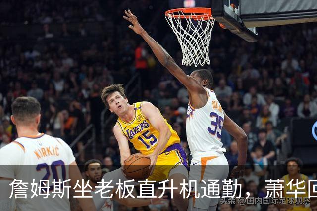 詹姆斯坐老板直升机通勤，萧华回应：完全没问题